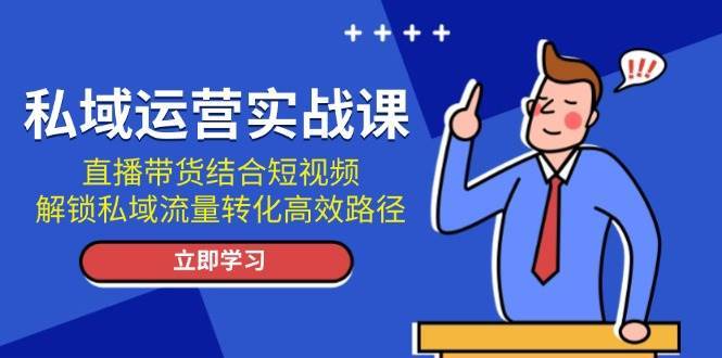 私域运营实战课：直播带货结合短视频，解锁私域流量转化高效路径-哔搭谋事网-原创客谋事网