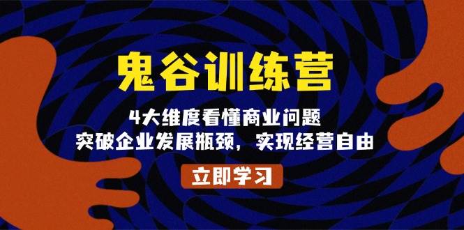 （13716期）鬼 谷 训 练 营，4大维度看懂商业问题，突破企业发展瓶颈，实现经营自由-哔搭谋事网-原创客谋事网