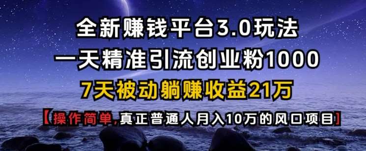 全新赚钱平台3.0玩法一天精准引流创业粉1000.7天被动躺Z收益21W【仅揭秘】-哔搭谋事网-原创客谋事网