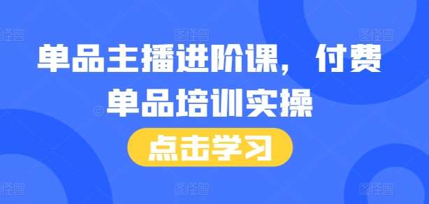 单品主播进阶课，付费单品培训实操，46节完整+话术本-哔搭谋事网-原创客谋事网