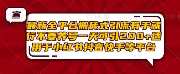 最新全平台搬砖式引流有手就行不要养号一天可引200+项目粉适用于小红书抖音快手等平台-哔搭谋事网-原创客谋事网