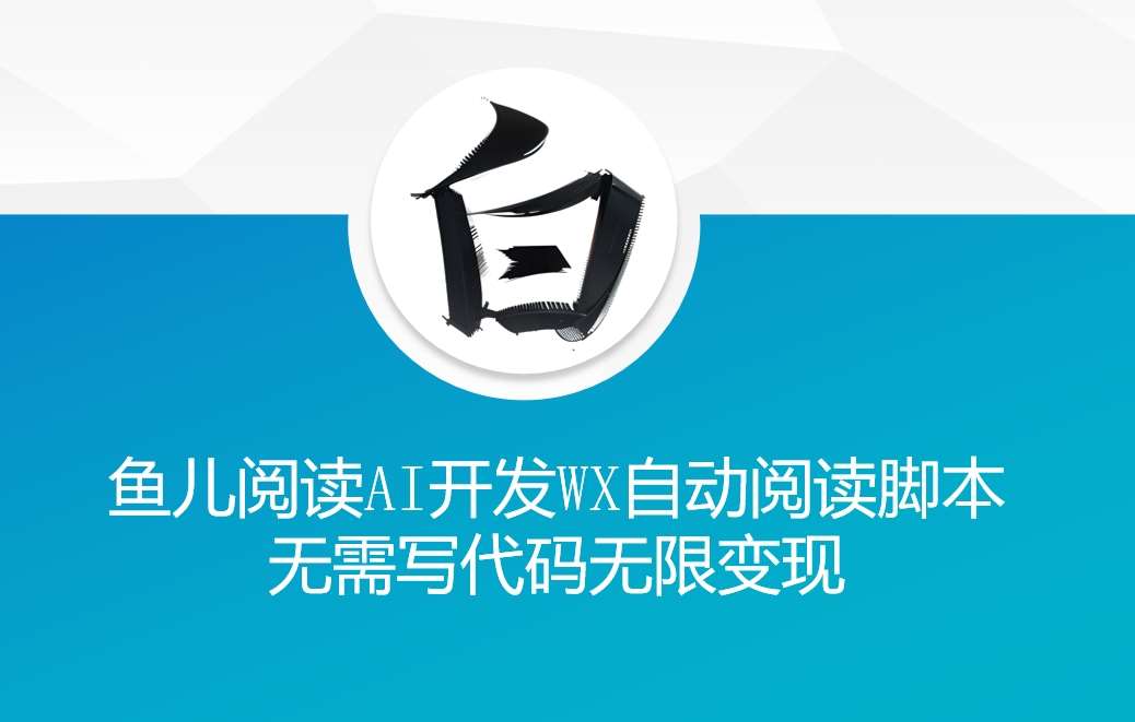 ‘鱼儿阅读’利用AI无需写代码开发自动微信自动阅读脚本无限变现【揭秘】-哔搭谋事网-原创客谋事网