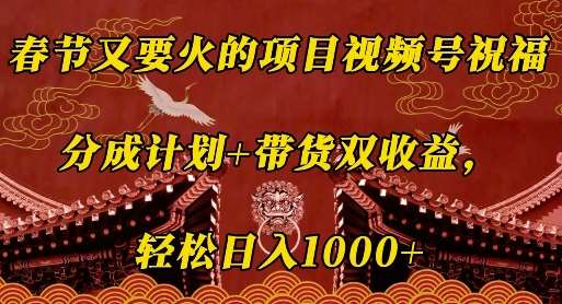 春节又要火的项目视频号祝福，分成计划+带货双收益，轻松日入几张【揭秘】-哔搭谋事网-原创客谋事网