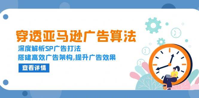 （13680期）穿透亚马逊广告算法，深度解析SP广告打法，搭建高效广告架构,提升广告效果-哔搭谋事网-原创客谋事网