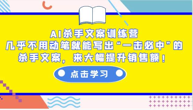 AI杀手文案训练营：几乎不用动笔就能写出“一击必中”的杀手文案，来大幅提升销售额！-哔搭谋事网-原创客谋事网