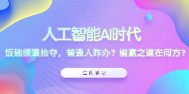 人工智能AI时代，饭碗频遭抢夺，普通人咋办？躺赢之道在何方？-哔搭谋事网-原创客谋事网