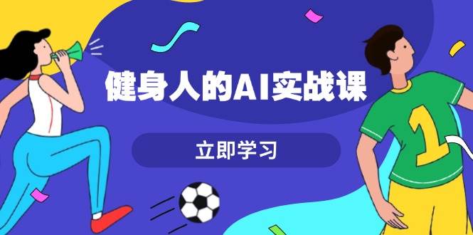 （13559期）健身人的AI实战课，7天从0到1提升效率，快速入门AI，掌握爆款内容-哔搭谋事网-原创客谋事网