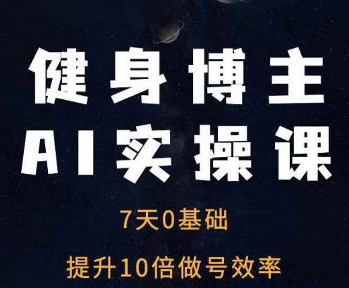 健身博主AI实操课——7天从0到1提升10倍做号效率-哔搭谋事网-原创客谋事网