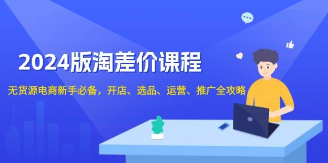 （13871期）2024版淘差价课程，无货源电商新手必备，开店、选品、运营、推广全攻略-哔搭谋事网-原创客谋事网