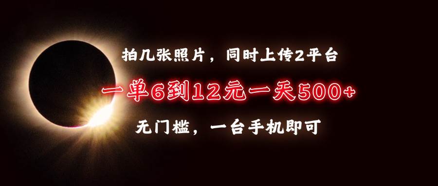 （13712期）拍几张照片，同时上传2平台，一单6到12元，一天轻松500+，无门槛，一台…-哔搭谋事网-原创客谋事网