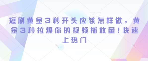 短剧黄金3秒开头应该怎样做，黄金3秒拉爆你的视频播放量，快速上热门-哔搭谋事网-原创客谋事网