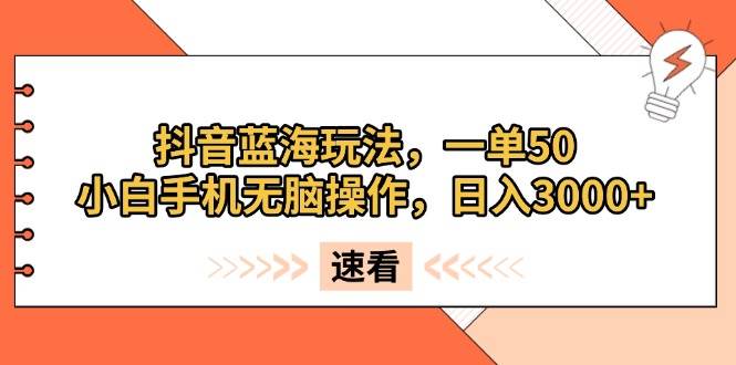 （13565期）抖音蓝海玩法，一单50，小白手机无脑操作，日入3000+-哔搭谋事网-原创客谋事网