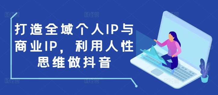 打造全域个人IP与商业IP，利用人性思维做抖音-哔搭谋事网-原创客谋事网