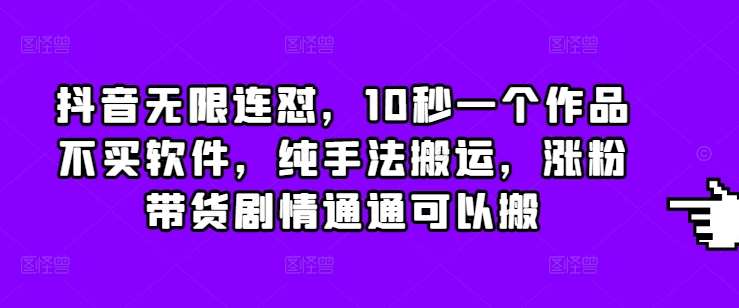 抖音无限连怼，10秒一个作品不买软件，纯手法搬运，涨粉带货剧情通通可以搬-哔搭谋事网-原创客谋事网