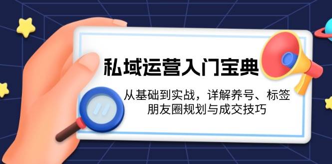 （13519期）私域运营入门宝典：从基础到实战，详解养号、标签、朋友圈规划与成交技巧-哔搭谋事网-原创客谋事网