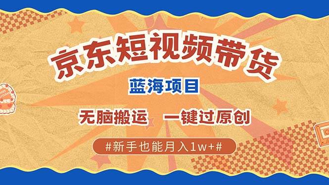 京东短视频带货 2025新风口 批量搬运 单号月入过万 上不封顶-哔搭谋事网-原创客谋事网