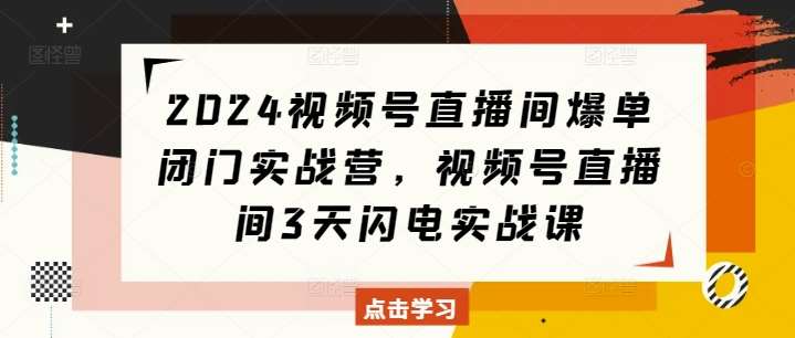 2024视频号直播间爆单闭门实战营，视频号直播间3天闪电实战课-哔搭谋事网-原创客谋事网