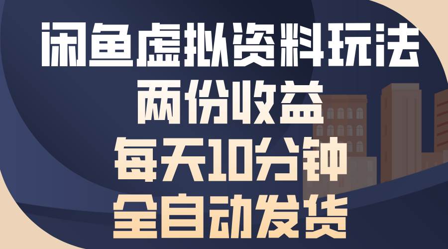 （13582期）闲鱼虚拟资料玩法，两份收益，每天10分钟，全自动发货-哔搭谋事网-原创客谋事网