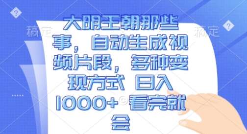 大明王朝那些事，自动生成视频片段，多种变现方式 日入1k 看完就会【揭秘】-哔搭谋事网-原创客谋事网