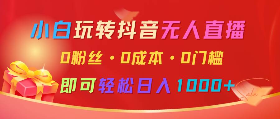 小白玩转抖音无人直播，0粉丝、0成本、0门槛，轻松日入1000+-哔搭谋事网-原创客谋事网