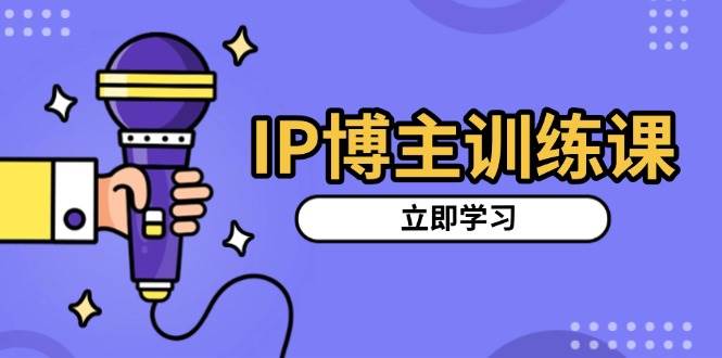 （13606期）IP博主训练课，定位账号，推荐热门赛道，搭建涨粉架构，拍出更吸粉视频-哔搭谋事网-原创客谋事网