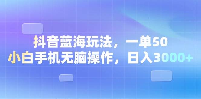 （13729期）抖音蓝海玩法，一单50，小白手机无脑操作，日入3000+-哔搭谋事网-原创客谋事网