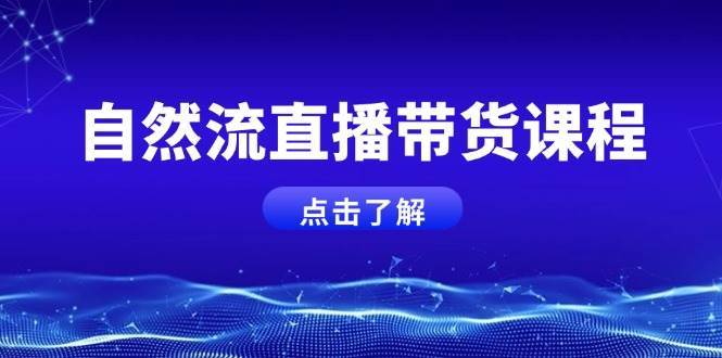 自然流直播带货课程，结合微付费起号，打造运营主播，提升个人能力-哔搭谋事网-原创客谋事网