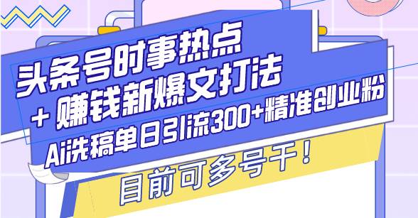 （13782期）头条号时事热点＋赚钱新爆文打法，Ai洗稿单日引流300+精准创业粉，目前…-哔搭谋事网-原创客谋事网