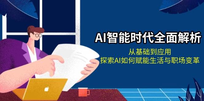 （13518期）AI智能时代全面解析：从基础到应用，探索AI如何赋能生活与职场变革-哔搭谋事网-原创客谋事网