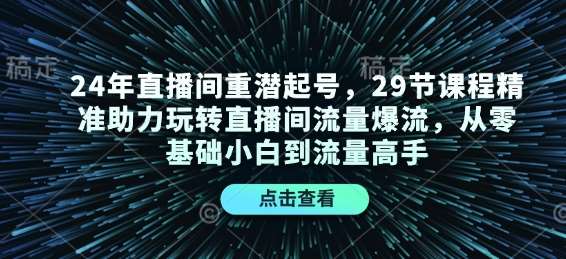 24年直播间重潜起号，29节课程精准助力玩转直播间流量爆流，从零基础小白到流量高手-哔搭谋事网-原创客谋事网