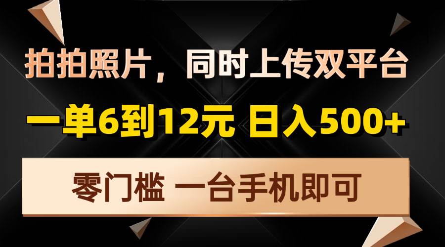 （13783期）拍拍照片，同时上传双平台，一单6到12元，轻轻松松日入500+，零门槛，…-哔搭谋事网-原创客谋事网