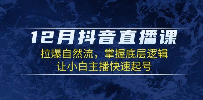 12月抖音直播课：拉爆自然流，掌握底层逻辑，让小白主播快速起号-哔搭谋事网-原创客谋事网