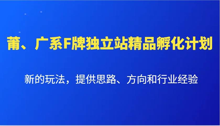 莆、广系F牌独立站精品孵化计划，新的玩法，提供思路、方向和行业经验-哔搭谋事网-原创客谋事网