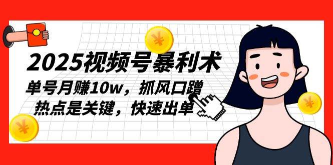 （13793期）2025视频号暴利术，单号月赚10w，抓风口蹭热点是关键，快速出单-哔搭谋事网-原创客谋事网