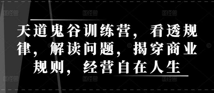 天道鬼谷训练营，看透规律，解读问题，揭穿商业规则，经营自在人生-哔搭谋事网-原创客谋事网