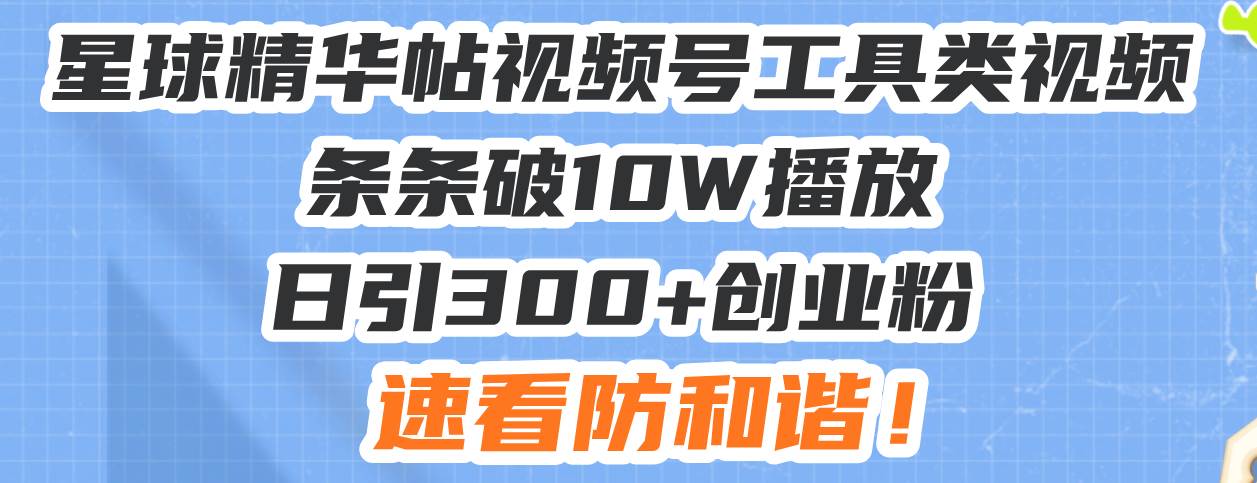 （13643期）星球精华帖视频号工具类视频条条破10W播放日引300+创业粉，速看防和谐！-哔搭谋事网-原创客谋事网