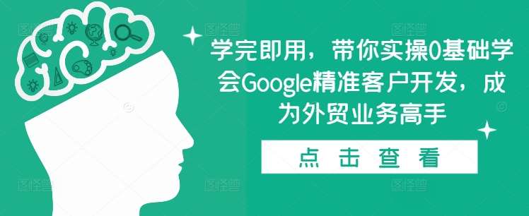 学完即用，带你实操0基础学会Google精准客户开发，成为外贸业务高手-哔搭谋事网-原创客谋事网