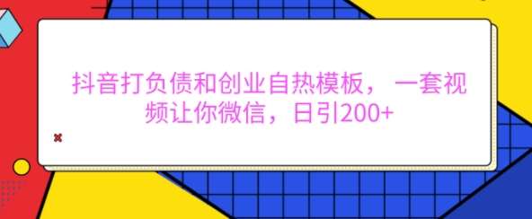 抖音打负债和创业自热模板， 一套视频让你微信，日引200+【揭秘】-哔搭谋事网-原创客谋事网