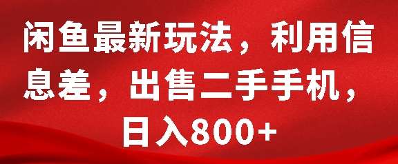 闲鱼最新玩法，利用信息差，出售二手手机，日入8张【揭秘】-哔搭谋事网-原创客谋事网