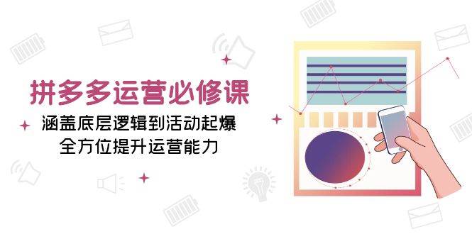 （13647期）拼多多运营必修课：涵盖底层逻辑到活动起爆，全方位提升运营能力-哔搭谋事网-原创客谋事网