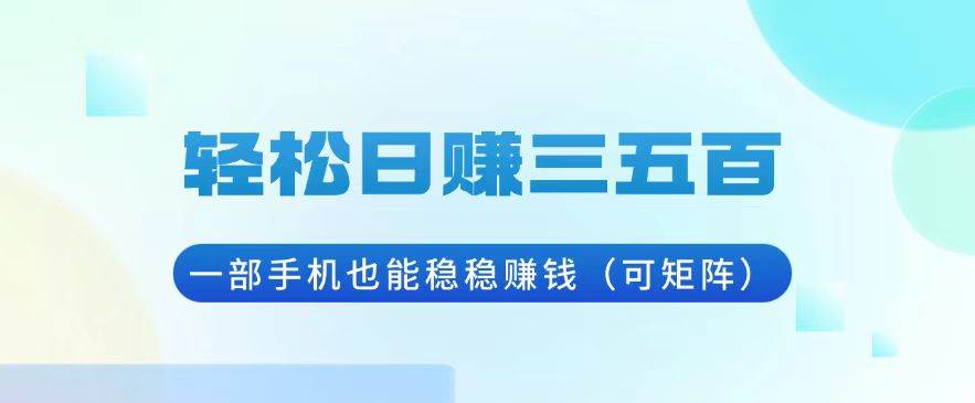 （13556期）轻松日赚三五百，一部手机也能稳稳赚钱（可矩阵）-哔搭谋事网-原创客谋事网