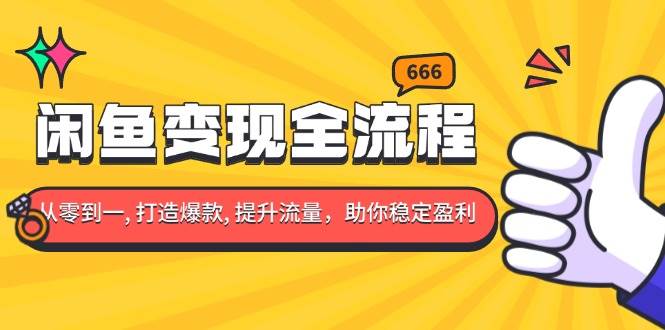 （13677期）闲鱼变现全流程：你从零到一, 打造爆款, 提升流量，助你稳定盈利-哔搭谋事网-原创客谋事网