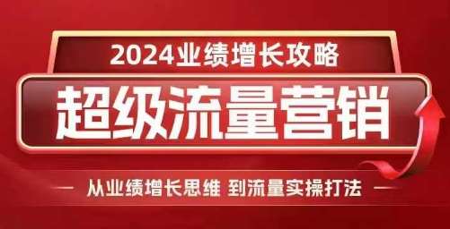 2024超级流量营销，2024业绩增长攻略，从业绩增长思维到流量实操打法-哔搭谋事网-原创客谋事网