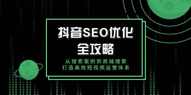 （14023期）抖音 SEO优化全攻略，从搜索案例到商城搜索，打造高效短视频运营体系-哔搭谋事网-原创客谋事网