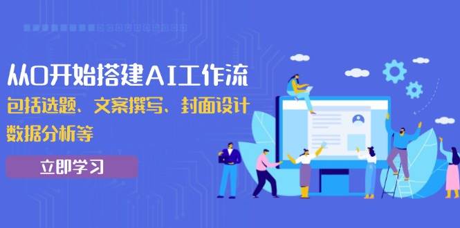 （13949期）从0开始搭建AI工作流，包括选题、文案撰写、封面设计、数据分析等-哔搭谋事网-原创客谋事网