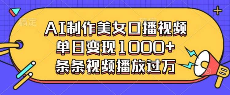 AI制作美女口播视频，单日变现多张，条条视频播放过万-哔搭谋事网-原创客谋事网