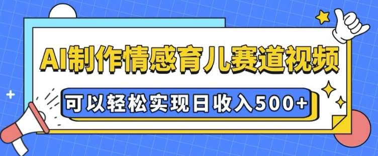 AI 制作情感育儿赛道视频，可以轻松实现日收入5张【揭秘】-哔搭谋事网-原创客谋事网