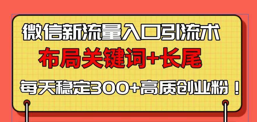 （13897期）微信新流量入口引流术，布局关键词+长尾，每天稳定300+高质创业粉！-哔搭谋事网-原创客谋事网