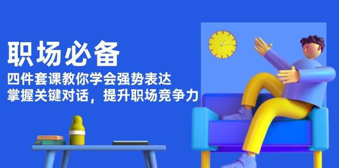 （13901期）职场必备，四件套课教你学会强势表达，掌握关键对话，提升职场竞争力-哔搭谋事网-原创客谋事网