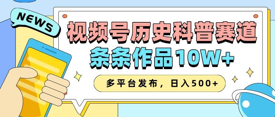 2025视频号历史科普赛道，AI一键生成，条条作品10W+，多平台发布，日入500+-哔搭谋事网-原创客谋事网